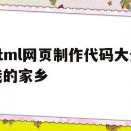 关于html网页制作代码大全我的家乡的信息