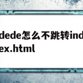 关于dede怎么不跳转index.html的信息