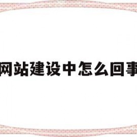 网站建设中怎么回事(网站建立失败的原因是)