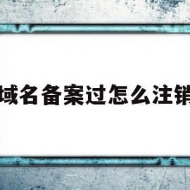 域名备案过怎么注销(域名备案怎么注销主体)