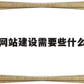 网站建设需要些什么(网站建设需要些什么东西)