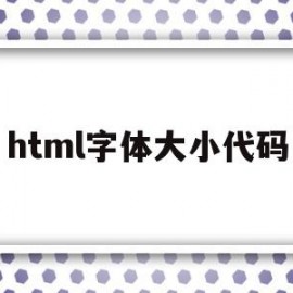 html字体大小代码(html5字体大小代码)