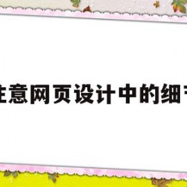 注意网页设计中的细节(网页设计中应注意的几个方面)