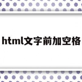 html文字前加空格(html怎么在文字前面加一个点)