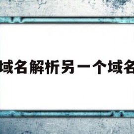 域名解析另一个域名(域名解析另一个域名是什么)