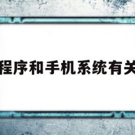 小程序和手机系统有关吗(小程序和手机系统有关吗知乎)