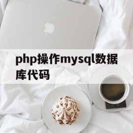 php操作mysql数据库代码(简述php操作mysql数据库的基本步骤)