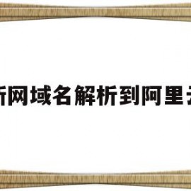 新网域名解析到阿里云(阿里云https域名解析)