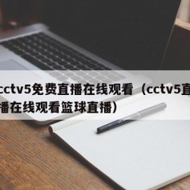 cctv5免费直播在线观看（cctv5直播在线观看篮球直播）