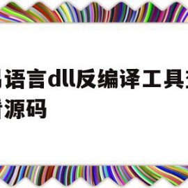 易语言dll反编译工具查看源码(dll反编译成易语言源码易语言怎么反编译)