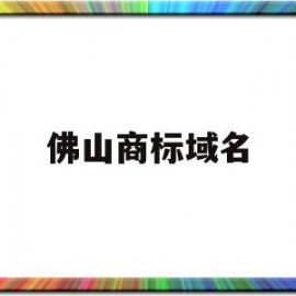 佛山商标域名(佛山商标注册收费标准)