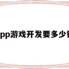 app游戏开发要多少钱(一款app游戏开发多少钱)