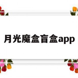 月光魔盒盲盒app(月光魔盒盲盒app电话号码)