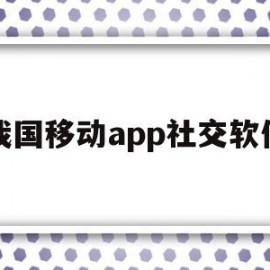 我国移动app社交软件(我国移动app社交软件叫什么)