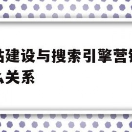 网站建设与搜索引擎营销有什么关系(网站建设与搜索引擎营销有什么关系吗)