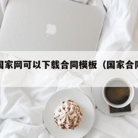 哪个国家网可以下载合同模板（国家合同范本）