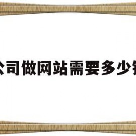 公司做网站需要多少钱(公司做网站需要多少钱一个月)