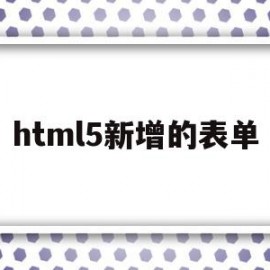 html5新增的表单(Html5新增的表单元素不包括)