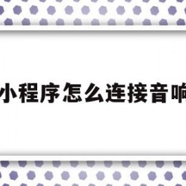 小程序怎么连接音响(小程序怎么连接音响设备)