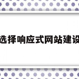 选择响应式网站建设(响应式网站设计与实现)