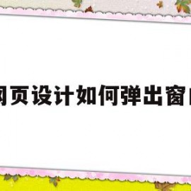 网页设计如何弹出窗口(网页设计如何弹出窗口图片)