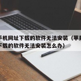 苹果手机网址下载的软件无法安装（苹果手机网址下载的软件无法安装怎么办）