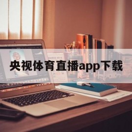 央视体育直播app下载(央视体育直播app下载苹果)