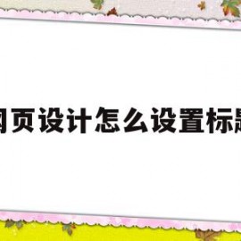 网页设计怎么设置标题(网页设计怎么设置标题字体颜色)