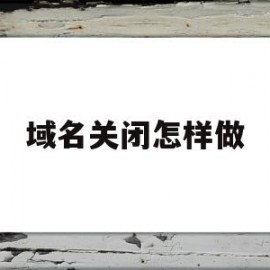 域名关闭怎样做(org域名关闭)