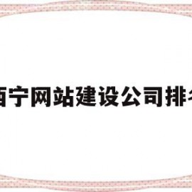 西宁网站建设公司排名(西宁网站建设公司排名第一)