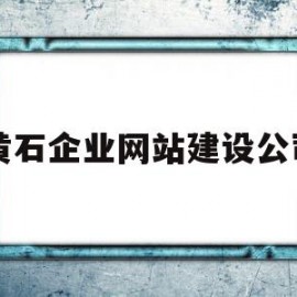 黄石企业网站建设公司(黄石企业网站建设公司排名)