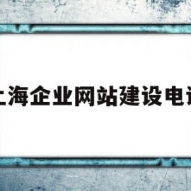 上海企业网站建设电话(上海企业网站建设电话号码查询)