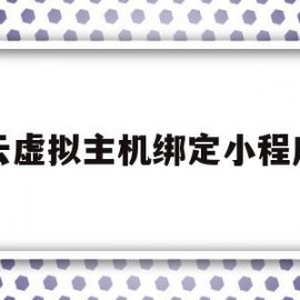 云虚拟主机绑定小程序(云虚拟主机绑定小程序怎么绑定)