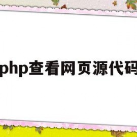 php查看网页源代码(php查看网页源代码是什么)