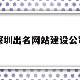 深圳出名网站建设公司(深圳建设网站公司哪家好)