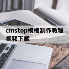 cmstop模板制作教程视频下载的简单介绍