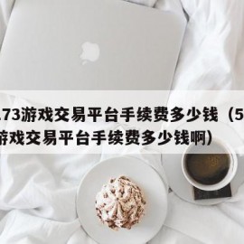 5173游戏交易平台手续费多少钱（5173游戏交易平台手续费多少钱啊）