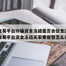 游戏交易平台诈骗资金冻结是否会信息泄露（游戏交易平台资金冻结买家要报警怎么办）