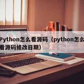 Python怎么看源码（python怎么看源码修改日期）