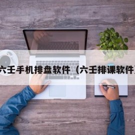 六壬手机排盘软件（六壬排课软件）