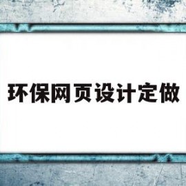 环保网页设计定做(关于环保的网页设计)