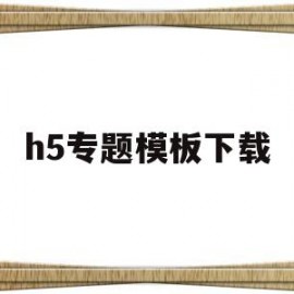 h5专题模板下载(h5专题策划)