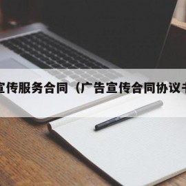 广告宣传服务合同（广告宣传合同协议书范本）