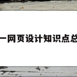 大一网页设计知识点总结(大一网页设计知识点总结怎么写)