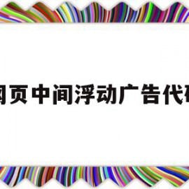 网页中间浮动广告代码(网页中间浮动广告代码是什么)