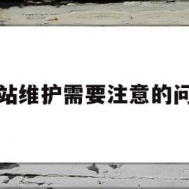 网站维护需要注意的问题(网站维护需要注意的问题有哪些)