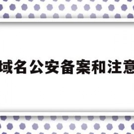 域名公安备案和注意(域名公安备案有什么用)