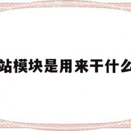 网站模块是用来干什么的(网站模块是用来干什么的呢)