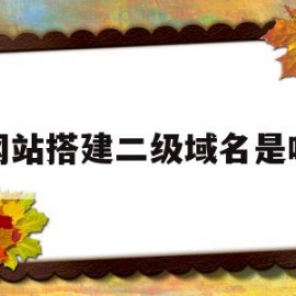 网站搭建二级域名是啥(网站二级域名是什么意思)