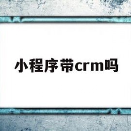 小程序带crm吗(小程序是bs还是cs)